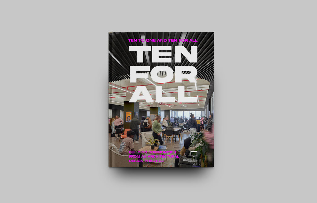 <strong>TEN TO ONE AND TEN FOR ALL </strong> <br> BUILDING COMMUNITIES <br> FROM AN ARCHITECTURAL<br> DESIGN PRACTICE - Oscar Riera Ojeda Publishers